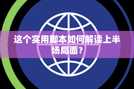 这个实用脚本如何解读上半场局面？