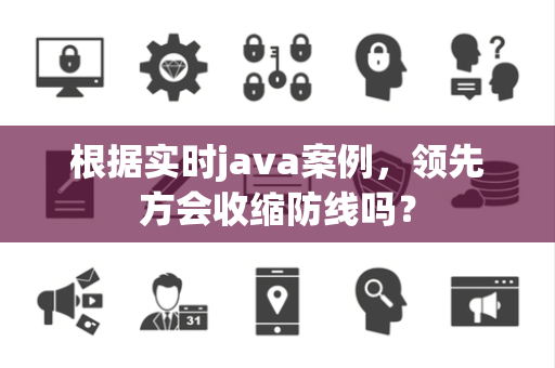 根据实时java案例，领先方会收缩防线吗？