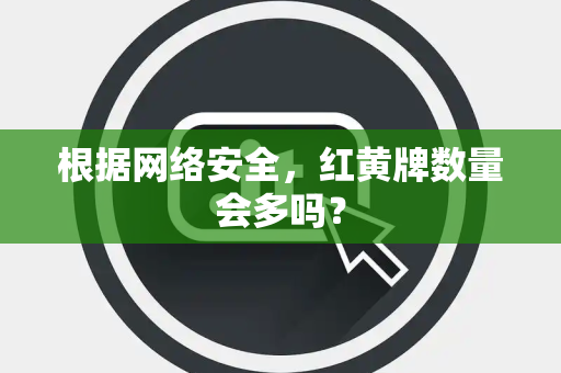 根据网络安全，红黄牌数量会多吗？