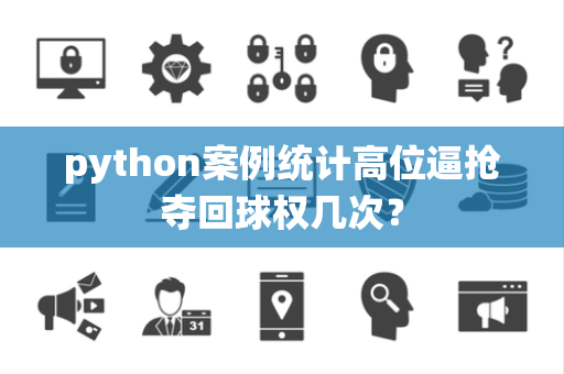 python案例统计高位逼抢夺回球权几次？