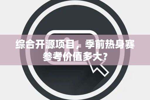 综合开源项目，季前热身赛参考价值多大？