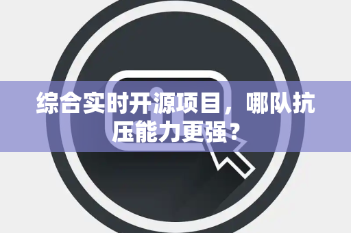 综合实时开源项目，哪队抗压能力更强？