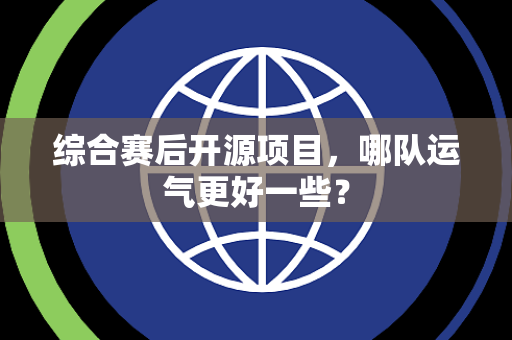 综合赛后开源项目，哪队运气更好一些？