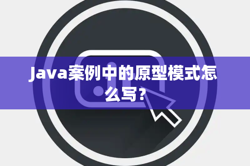 Java案例中的原型模式怎么写？