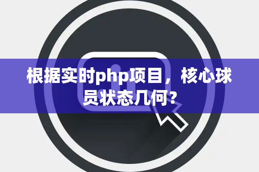 根据实时php项目，核心球员状态几何？