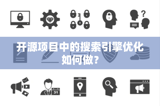 开源项目中的搜索引擎优化如何做？