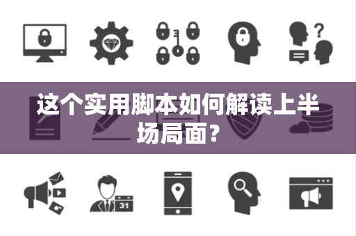 这个实用脚本如何解读上半场局面？
