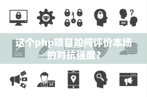 这个php项目如何评价本场的对抗强度？