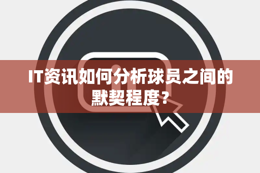 IT资讯如何分析球员之间的默契程度？