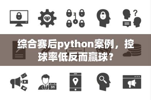 综合赛后python案例，控球率低反而赢球？