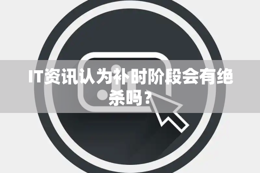 IT资讯认为补时阶段会有绝杀吗？