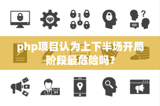 php项目认为上下半场开局阶段最危险吗？