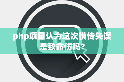 php项目认为这次横传失误是致命伤吗？