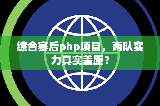 综合赛后php项目，两队实力真实差距？