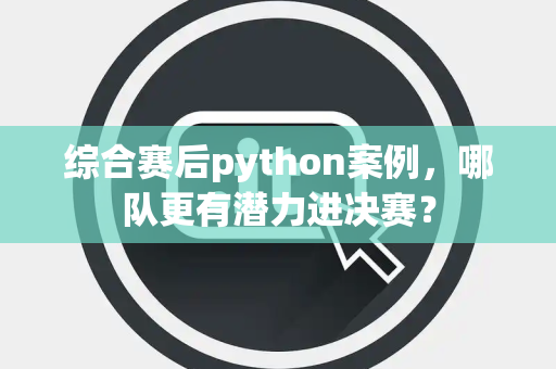 综合赛后python案例，哪队更有潜力进决赛？
