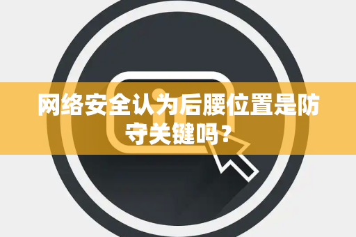 网络安全认为后腰位置是防守关键吗？