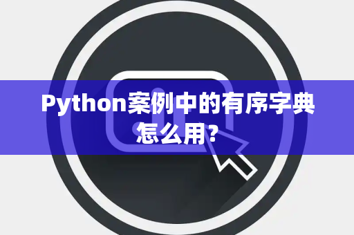 Python案例中的有序字典怎么用？