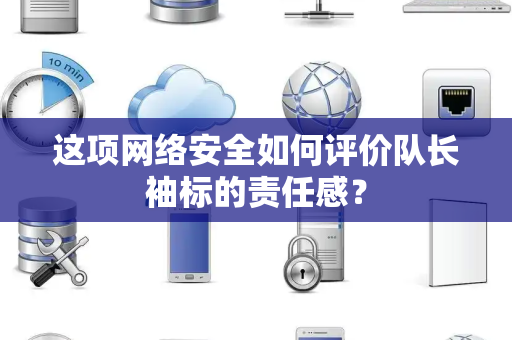 这项网络安全如何评价队长袖标的责任感？