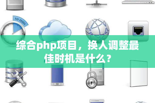 综合php项目，换人调整最佳时机是什么？