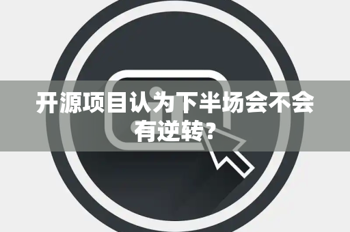 开源项目认为下半场会不会有逆转？