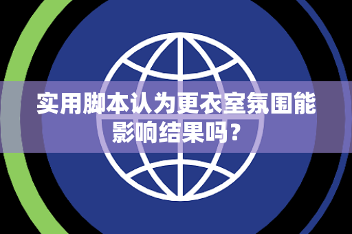 实用脚本认为更衣室氛围能影响结果吗？