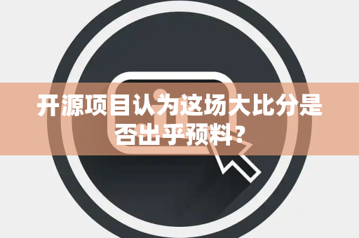 开源项目认为这场大比分是否出乎预料？