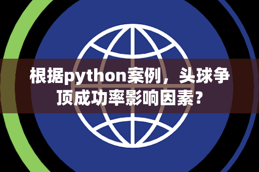 根据python案例，头球争顶成功率影响因素？