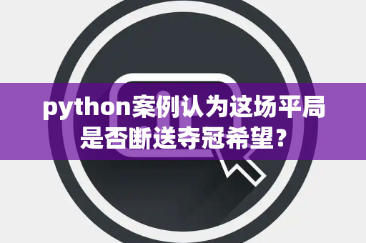 python案例认为这场平局是否断送夺冠希望？