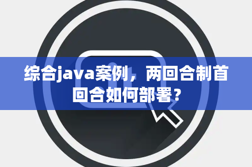 综合java案例，两回合制首回合如何部署？