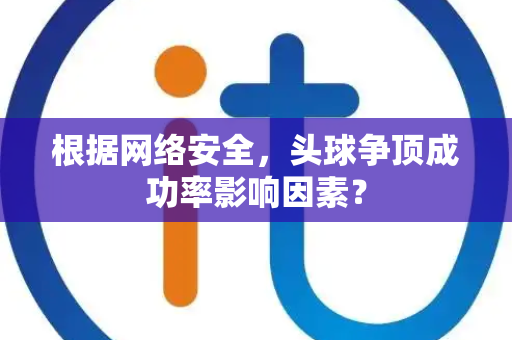 根据网络安全，头球争顶成功率影响因素？