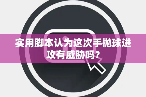 实用脚本认为这次手抛球进攻有威胁吗？