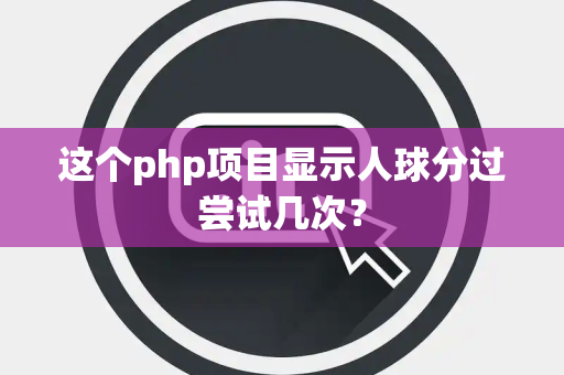 这个php项目显示人球分过尝试几次？