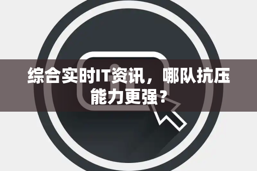 综合实时IT资讯，哪队抗压能力更强？