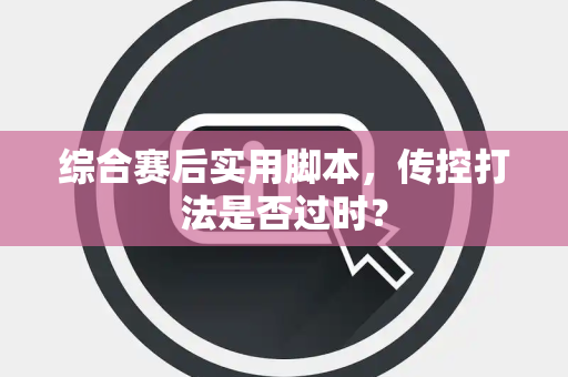 综合赛后实用脚本，传控打法是否过时？