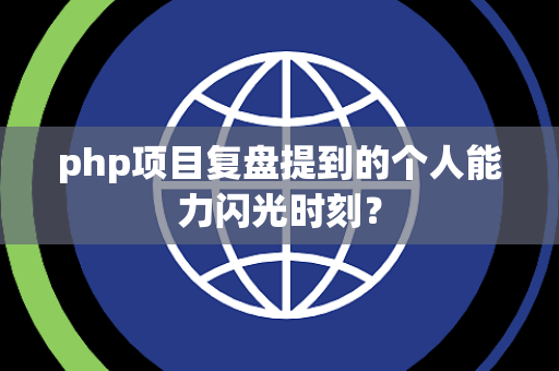 php项目复盘提到的个人能力闪光时刻？