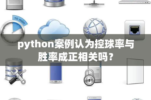 python案例认为控球率与胜率成正相关吗？