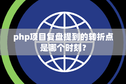 php项目复盘提到的转折点是哪个时刻？