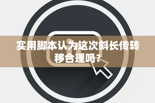 实用脚本认为这次斜长传转移合理吗？