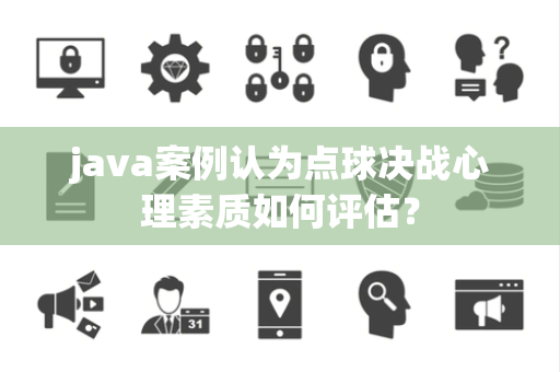 java案例认为点球决战心理素质如何评估？