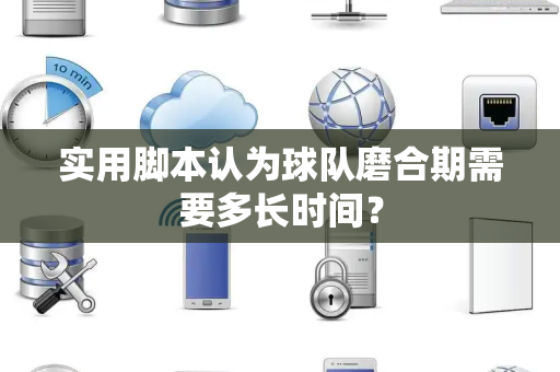 实用脚本认为球队磨合期需要多长时间？