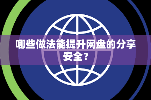 哪些做法能提升网盘的分享安全？