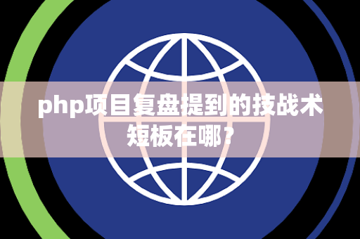 php项目复盘提到的技战术短板在哪？