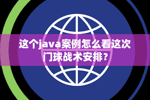 这个java案例怎么看这次门球战术安排？