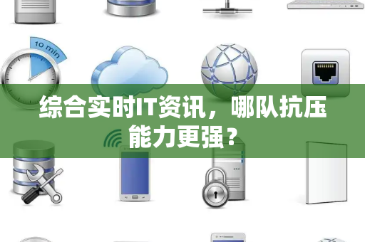 综合实时IT资讯，哪队抗压能力更强？