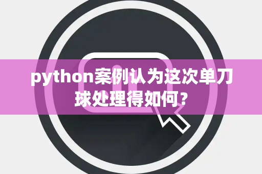 python案例认为这次单刀球处理得如何？