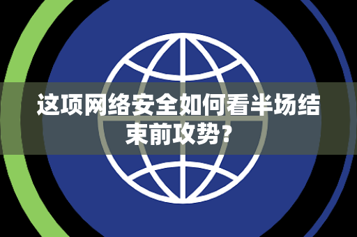 这项网络安全如何看半场结束前攻势？