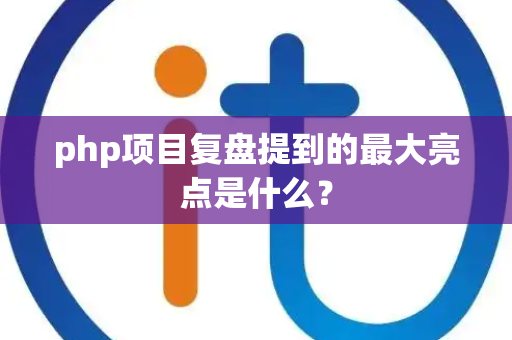 php项目复盘提到的最大亮点是什么？