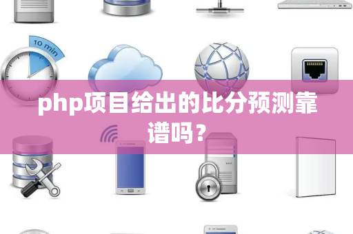 php项目给出的比分预测靠谱吗？