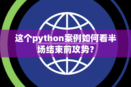 这个python案例如何看半场结束前攻势？