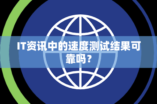 IT资讯中的速度测试结果可靠吗？